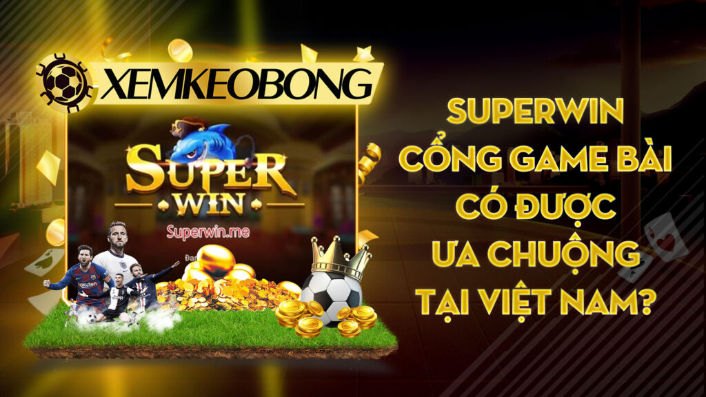 SuperWin | Cổng game bài có được ưa chuộng tại Việt Nam?