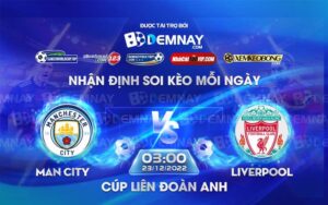 Tip soi kèo trực tiếp Man City vs Liverpool – 03h00 ngày 23/12/2022 – Cúp Liên Đoàn Anh