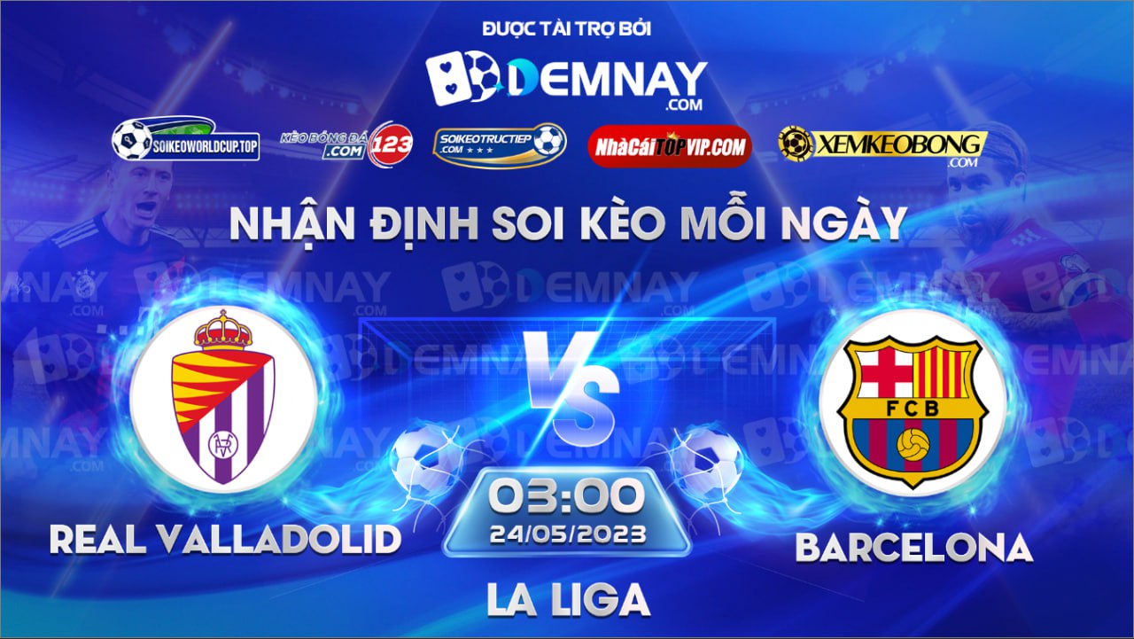 Link xem trực tiếp trận Real Valladolid vs Barcelona, lúc 03h00 ngày 24/05/2023, VĐQG Tây Ban Nha