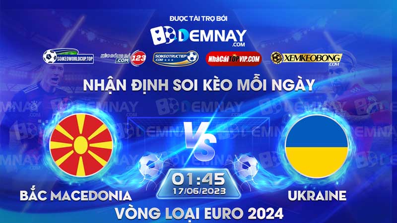 Link xem trực tiếp trận Bắc Macedonia vs Ukraine, lúc 01h45 ngày 17/06/2023, Vòng loại Euro 2024