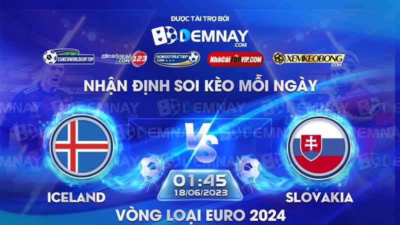 Link xem trực tiếp trận Iceland vs Slovakia, lúc 01h45 ngày 18/06/2023, Vòng loại Euro 2024