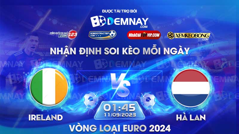 Link xem trực tiếp trận Ireland vs Hà Lan, lúc 01h45 ngày 11/09/2023, Vòng loại Euro 2024